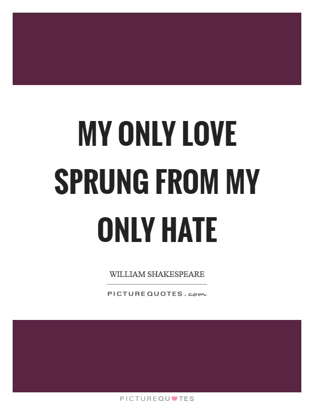My only love sprung from my only hate Picture Quote #1