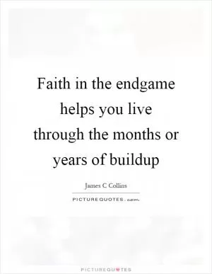 Faith in the endgame helps you live through the months or years of buildup Picture Quote #1