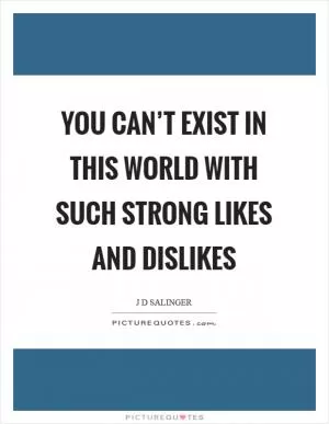 You can’t exist in this world with such strong likes and dislikes Picture Quote #1