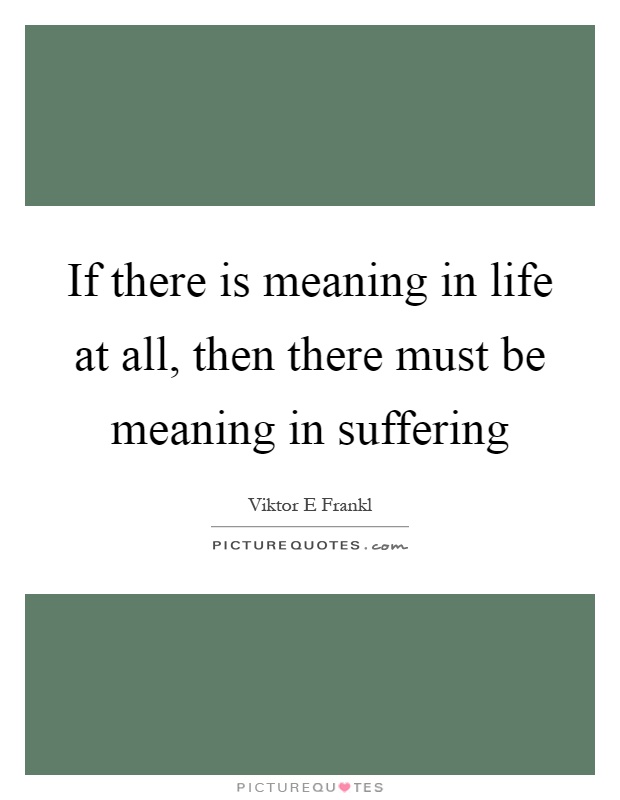 If there is meaning in life at all, then there must be meaning in suffering Picture Quote #1
