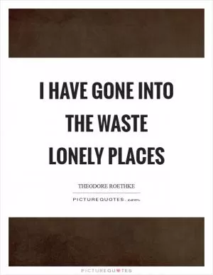 I have gone into the waste lonely places Picture Quote #1