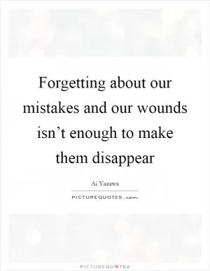 Forgetting about our mistakes and our wounds isn’t enough to make them disappear Picture Quote #1