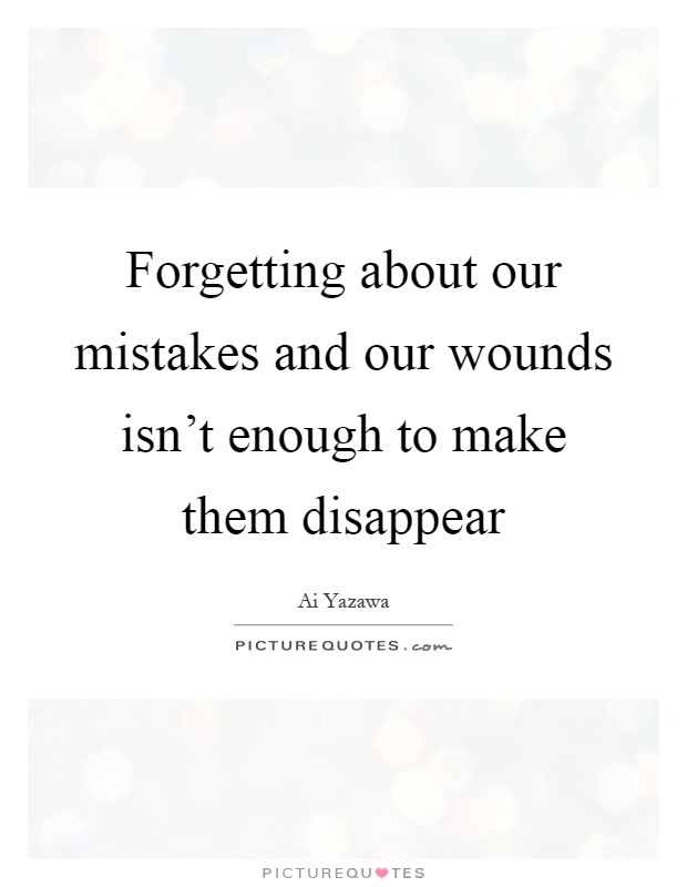Forgetting about our mistakes and our wounds isn't enough to make them disappear Picture Quote #1