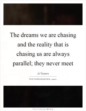 The dreams we are chasing and the reality that is chasing us are always parallel; they never meet Picture Quote #1