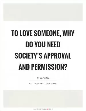 To love someone, why do you need society’s approval and permission? Picture Quote #1
