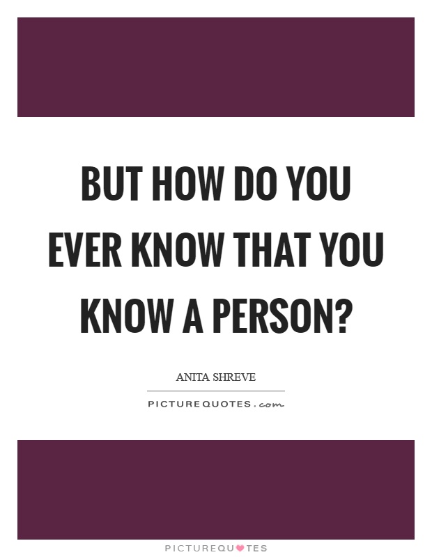 But how do you ever know that you know a person? Picture Quote #1