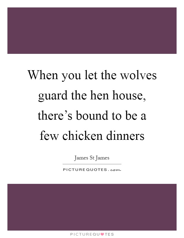When you let the wolves guard the hen house, there's bound to be a few chicken dinners Picture Quote #1