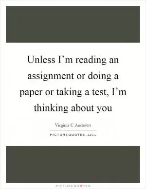 Unless I’m reading an assignment or doing a paper or taking a test, I’m thinking about you Picture Quote #1