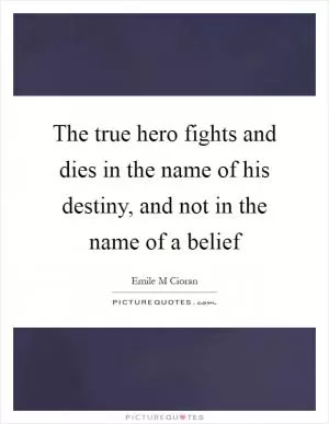 The true hero fights and dies in the name of his destiny, and not in the name of a belief Picture Quote #1