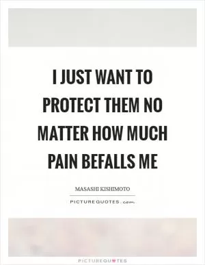 I just want to protect them no matter how much pain befalls me Picture Quote #1