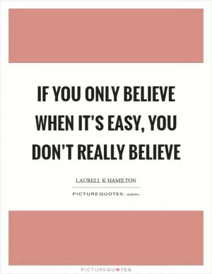 If you only believe when it’s easy, you don’t really believe Picture Quote #1