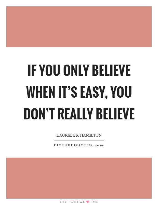 If you only believe when it's easy, you don't really believe Picture Quote #1