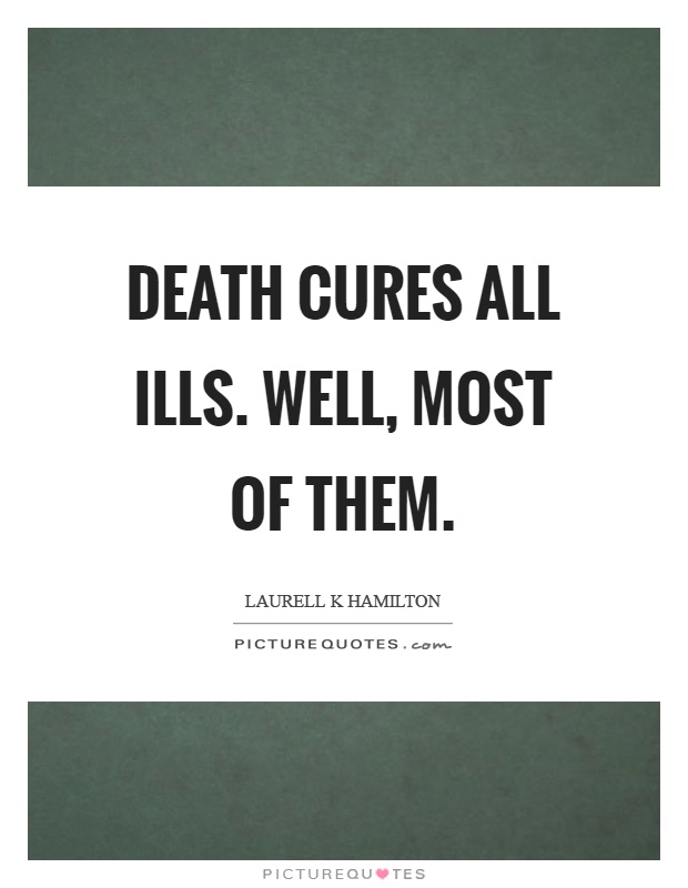 Death cures all ills. Well, most of them Picture Quote #1