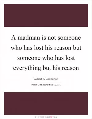 A madman is not someone who has lost his reason but someone who has lost everything but his reason Picture Quote #1