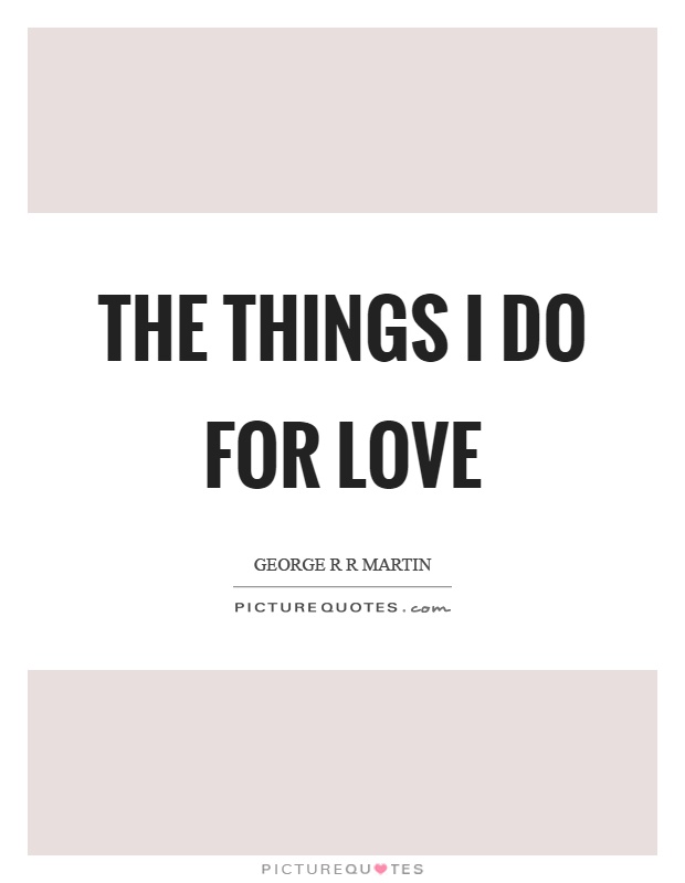 The things I do for love Picture Quote #1
