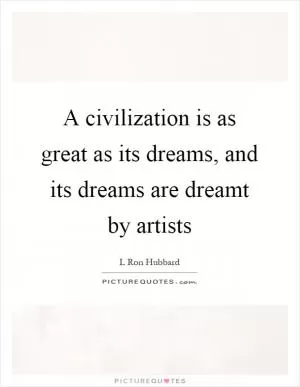 A civilization is as great as its dreams, and its dreams are dreamt by artists Picture Quote #1