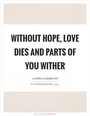 Without hope, love dies and parts of you wither Picture Quote #1