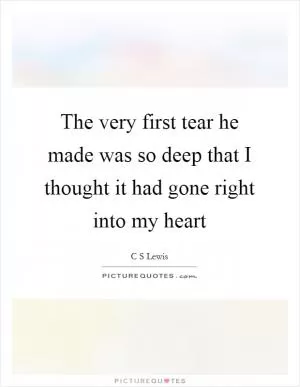 The very first tear he made was so deep that I thought it had gone right into my heart Picture Quote #1