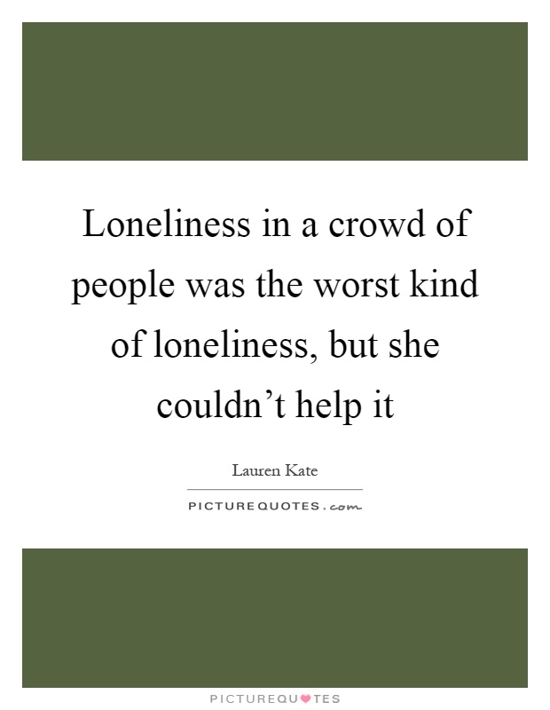 Loneliness in a crowd of people was the worst kind of loneliness, but she couldn't help it Picture Quote #1