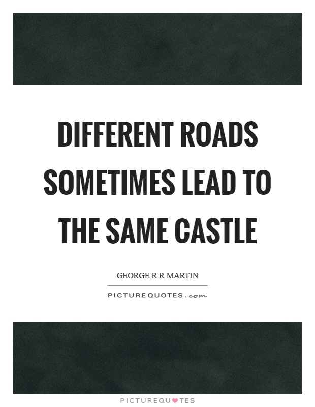 Different roads sometimes lead to the same castle Picture Quote #1
