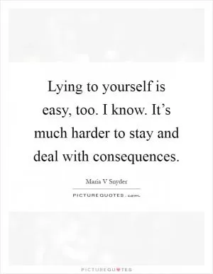 Lying to yourself is easy, too. I know. It’s much harder to stay and deal with consequences Picture Quote #1