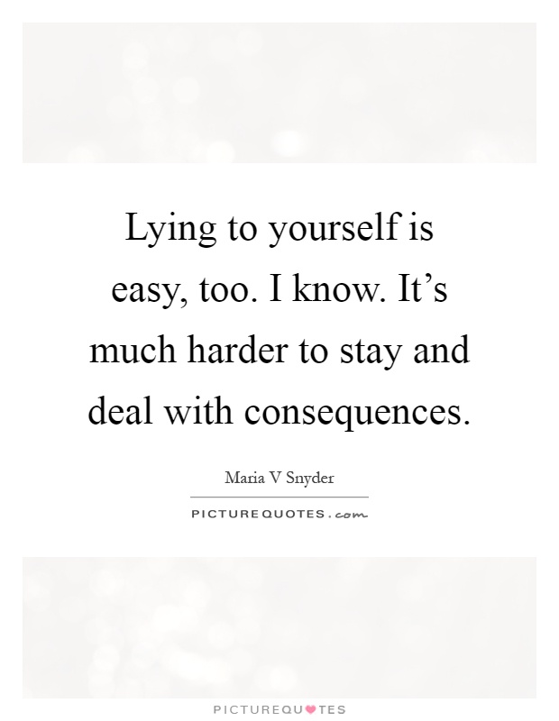 Lying to yourself is easy, too. I know. It's much harder to stay and deal with consequences Picture Quote #1