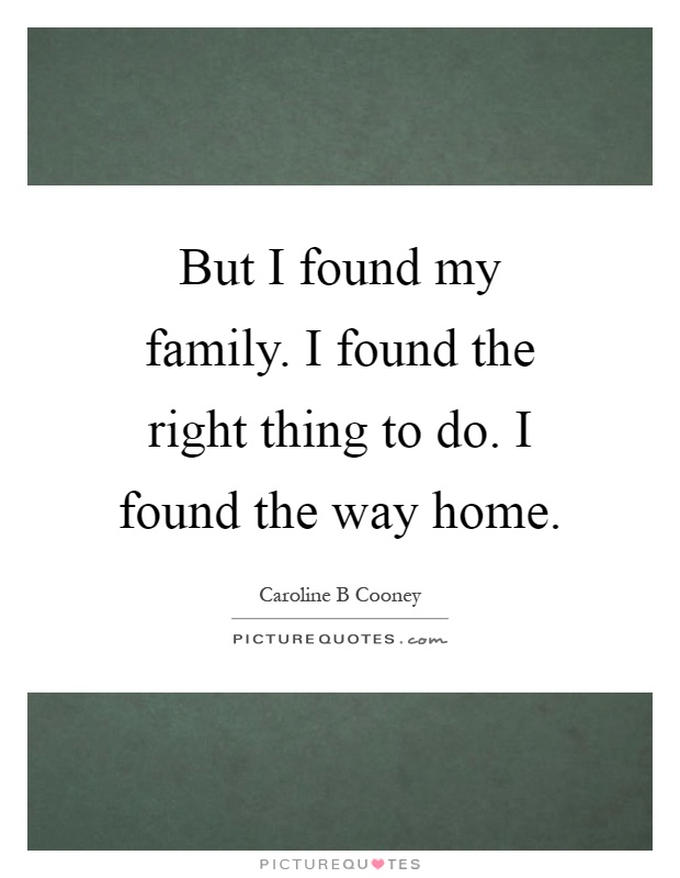 But I found my family. I found the right thing to do. I found the way home Picture Quote #1