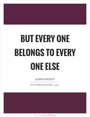 But every one belongs to every one else Picture Quote #1
