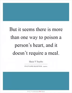 But it seems there is more than one way to poison a person’s heart, and it doesn’t require a meal Picture Quote #1