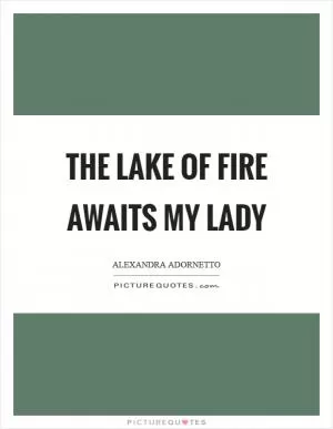 The lake of fire awaits my lady Picture Quote #1