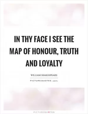 In thy face I see the map of honour, truth and loyalty Picture Quote #1