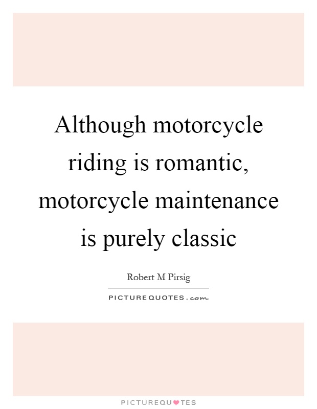 Although motorcycle riding is romantic, motorcycle maintenance is purely classic Picture Quote #1