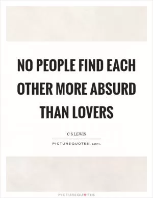 No people find each other more absurd than lovers Picture Quote #1