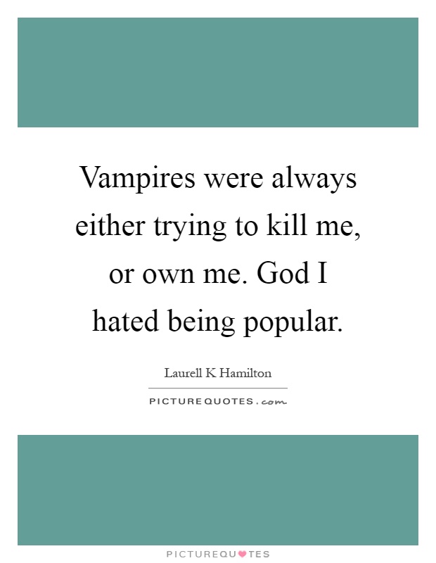 Vampires were always either trying to kill me, or own me. God I hated being popular Picture Quote #1
