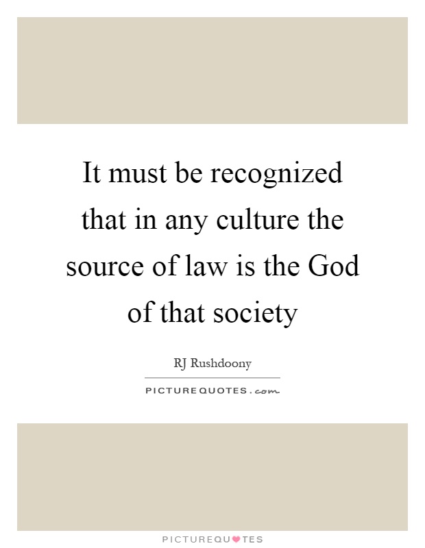 It must be recognized that in any culture the source of law is the God of that society Picture Quote #1