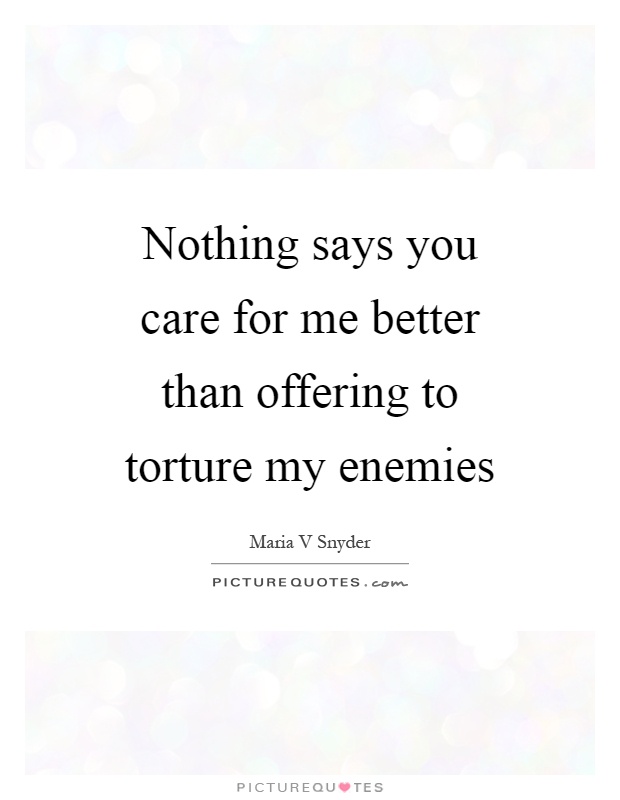 Nothing says you care for me better than offering to torture my enemies Picture Quote #1