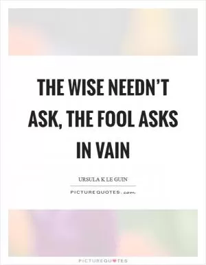 The wise needn’t ask, the fool asks in vain Picture Quote #1