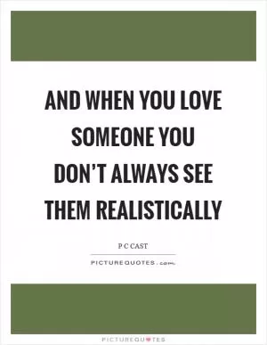 And when you love someone you don’t always see them realistically Picture Quote #1
