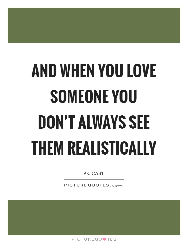 And when you love someone you don't always see them realistically Picture Quote #1