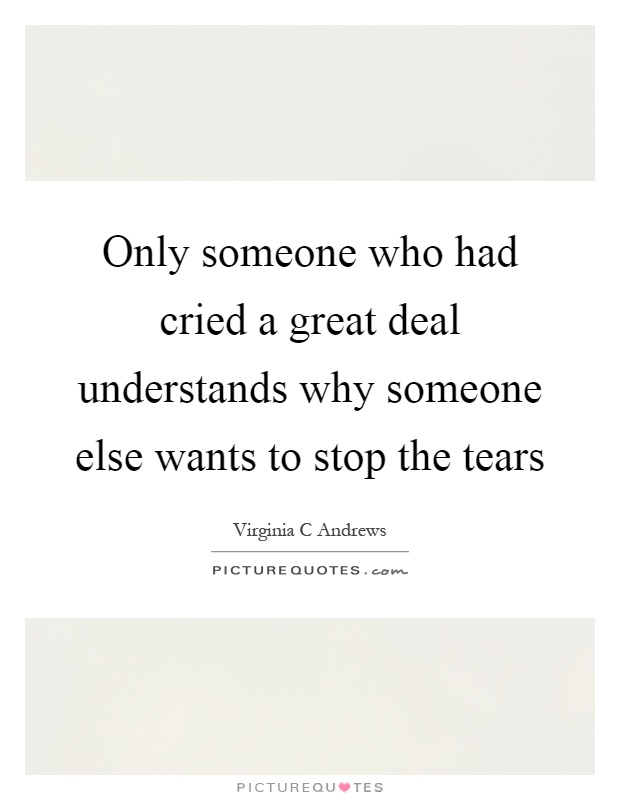 Only someone who had cried a great deal understands why someone else wants to stop the tears Picture Quote #1