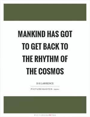 Mankind has got to get back to the rhythm of the cosmos Picture Quote #1