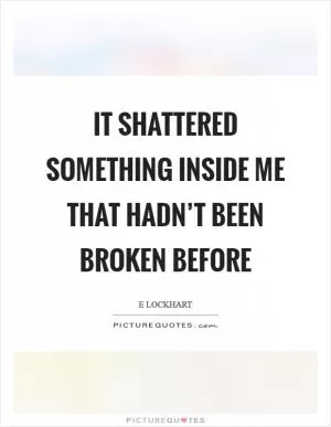 It shattered something inside me that hadn’t been broken before Picture Quote #1