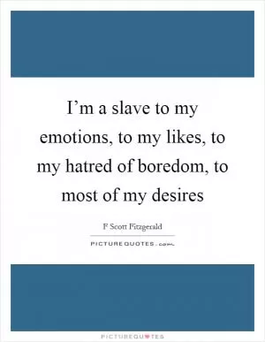 I’m a slave to my emotions, to my likes, to my hatred of boredom, to most of my desires Picture Quote #1