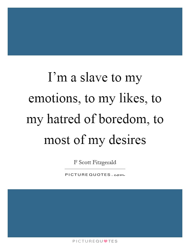 I'm a slave to my emotions, to my likes, to my hatred of boredom, to most of my desires Picture Quote #1