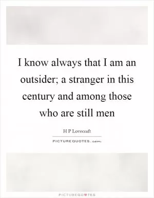 I know always that I am an outsider; a stranger in this century and among those who are still men Picture Quote #1