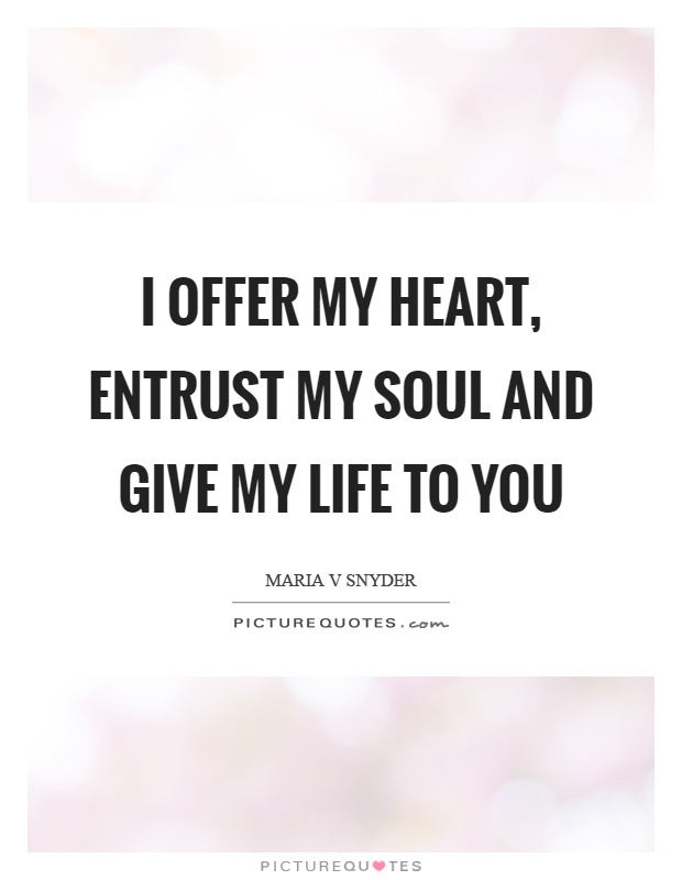 I offer my heart, entrust my soul and give my life to you Picture Quote #1