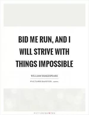 Bid me run, and I will strive with things impossible Picture Quote #1
