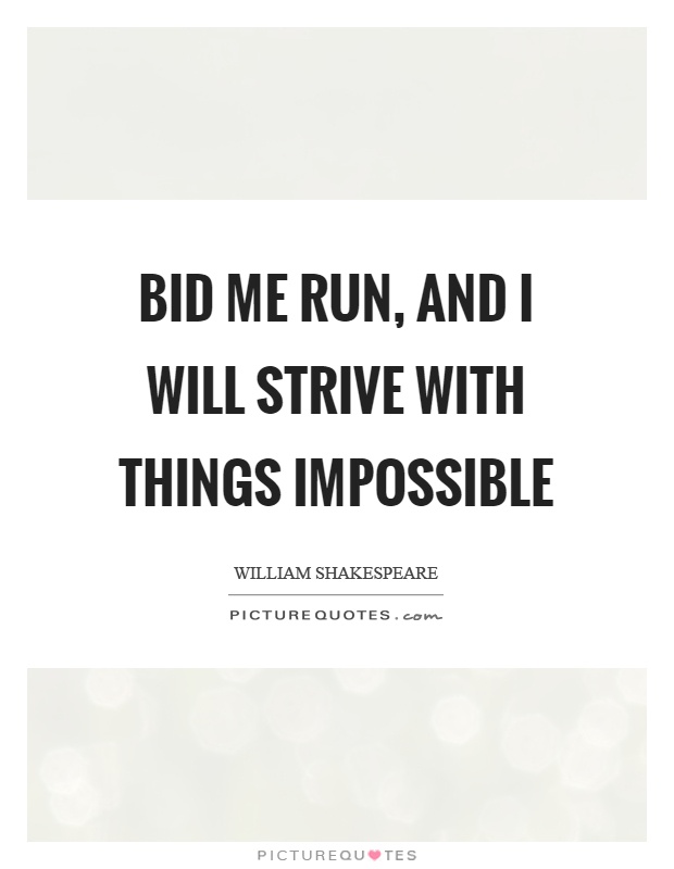 Bid me run, and I will strive with things impossible Picture Quote #1
