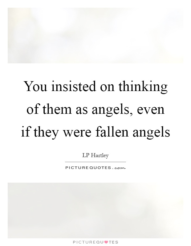 You insisted on thinking of them as angels, even if they were fallen angels Picture Quote #1
