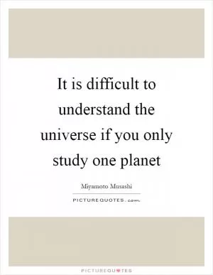 It is difficult to understand the universe if you only study one planet Picture Quote #1